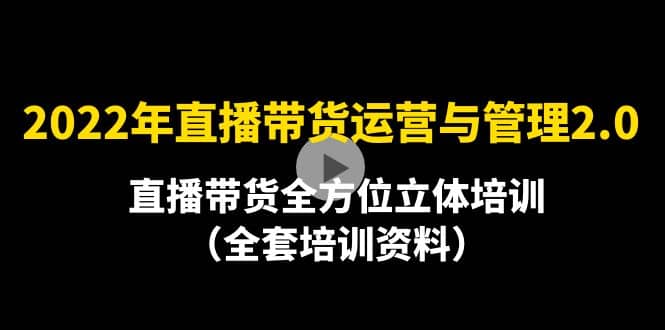 2022年10月最新-直播带货运营与管理2.0，直播带货全方位立体培训（全资料）-海淘下载站