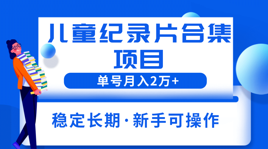 2023儿童纪录片合集项目，单个账号轻松月入2w+-海淘下载站