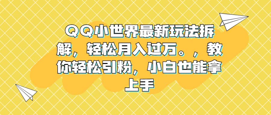 QQ小世界最新玩法拆解，轻松月入过万。教你轻松引粉，小白也能拿上手-海淘下载站