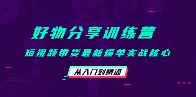 好物分享训练营：短视频带货最新爆单实战核心，从入门到精通-海淘下载站