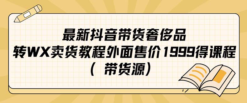 最新抖音奢侈品转微信卖货教程外面售价1999的课程（带货源）-海淘下载站