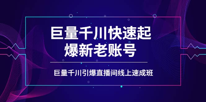 如何通过巨量千川快速起爆新老账号，巨量千川引爆直播间线上速成班-海淘下载站