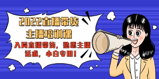 2022直播带货-主播培训课:入局直播带货,熟悉主播话术,小白专用-海淘下载站