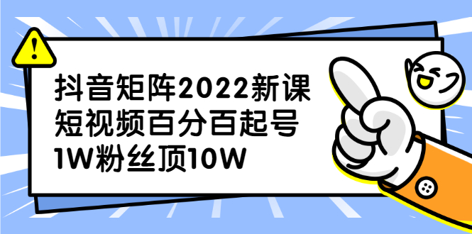 抖音矩阵2022新课：账号定位/变现逻辑/IP打造/案例拆解-海淘下载站