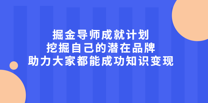 掘金导师成就计划，挖掘自己的潜在品牌，助力大家都能成功知识变现-海淘下载站