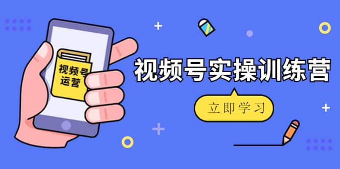 微信视频号实操训练营：视频号起号运营纯干货玩法！-海淘下载站