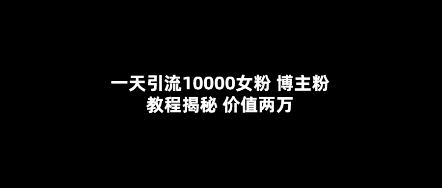 一天引流10000女粉，博主粉教程揭秘（价值两万）-海淘下载站