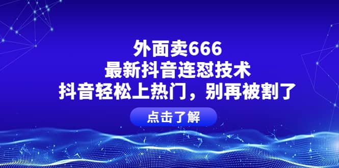 外面卖666的最新抖音连怼技术,抖音轻松上热门,别再被割了-海淘下载站