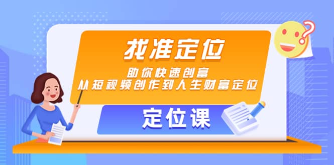 【定位课】找准定位，助你快速创富，从短视频创作到人生财富定位-海淘下载站