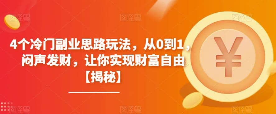 4个冷门副业思路玩法，从0到1，闷声发财，让你实现财富自由【揭秘】-海淘下载站