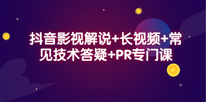 抖音影视解说+长视频+常见技术答疑+PR专门课-海淘下载站