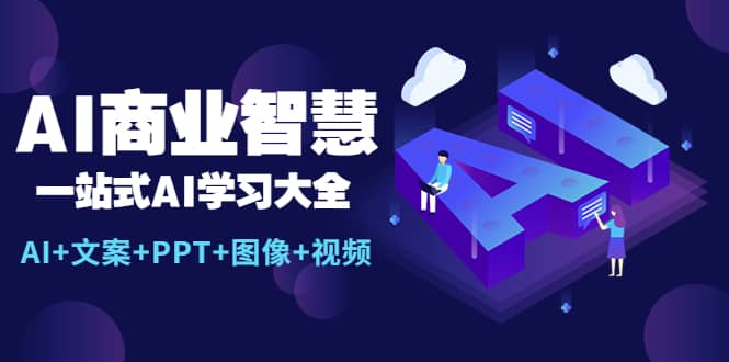 AI商业智慧：一站式AI学习大全【AI+文案+PPT+图像+视频】-海淘下载站