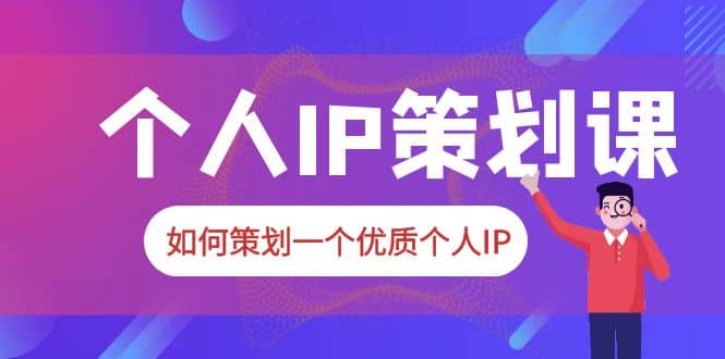 2023普通人都能起飞的个人IP策划课，如何策划一个优质个人IP-海淘下载站