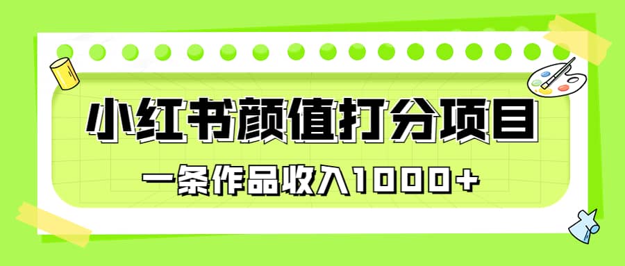 适合0基础小白的小红书颜值打分项目，一条作品收入1000+-海淘下载站