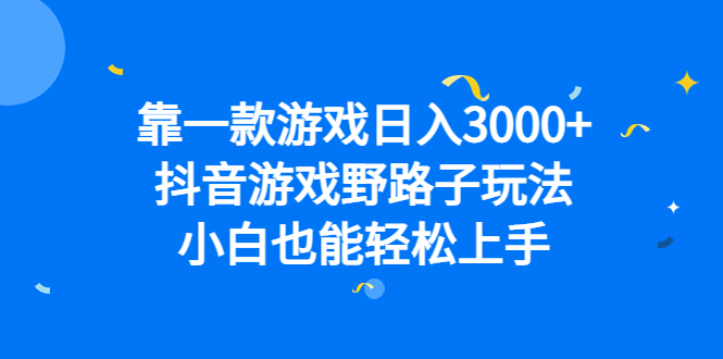 靠一款游戏日入3000+，抖音游戏野路子玩法，小白也能轻松上手-海淘下载站