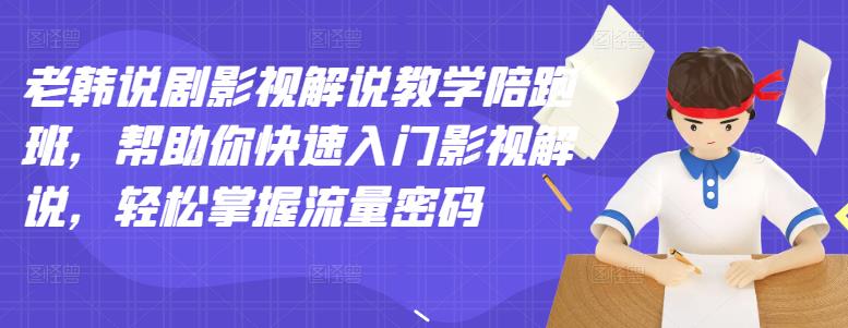 老韩说剧影视解说教学陪跑班，帮助你快速入门影视解说，轻松掌握流量密码-海淘下载站