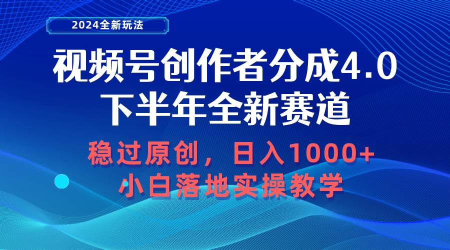 视频号创作者分成，下半年全新赛道，稳过原创 日入1000+小白落地实操教学-海淘下载站