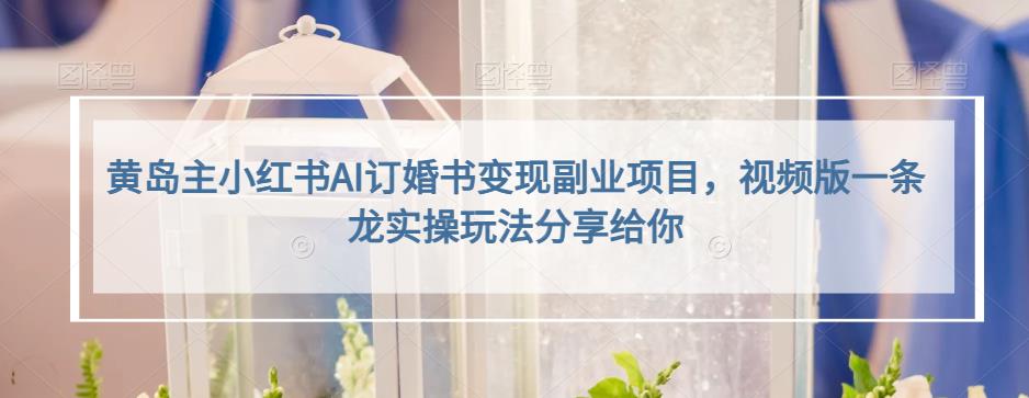 小红书AI订婚书变现副业项目，视频版一条龙实操玩法分享给你-海淘下载站