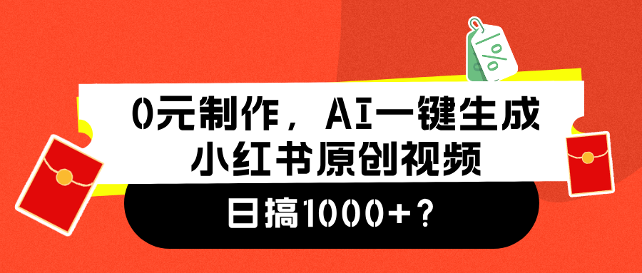 0元制作,AI一键生成小红书原创视频,日搞1000+-海淘下载站
