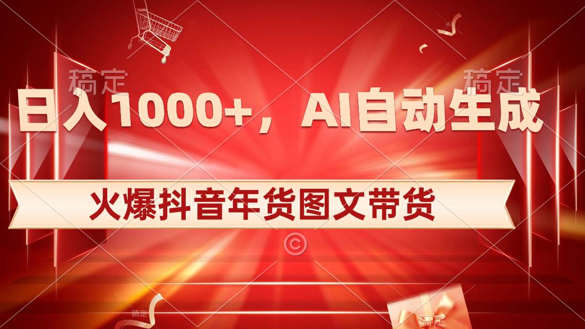 日入1000+火爆抖音年货图文带货，AI自动生成自己的年货原创图文-海淘下载站