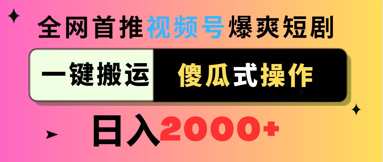 视频号爆爽短剧推广，一键搬运，傻瓜式操作，日入2000+-海淘下载站