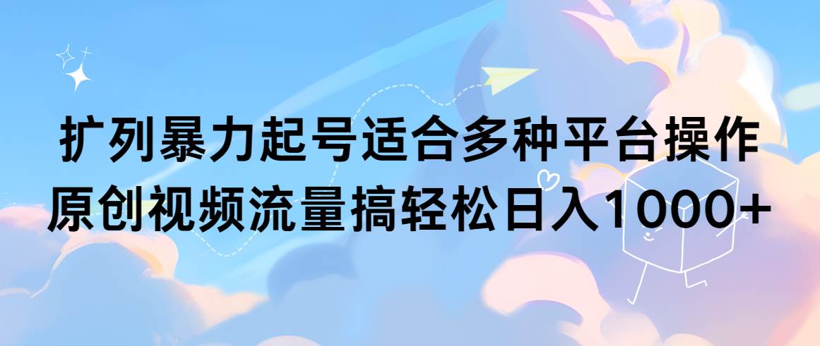 扩列暴力起号适合多种平台操作原创视频流量搞轻松日入1000+-海淘下载站