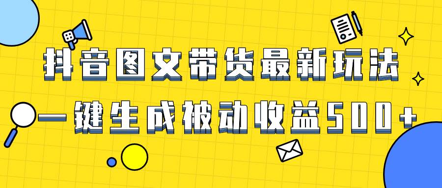 爆火抖音图文带货项目，最新玩法一键生成，单日轻松被动收益500+-海淘下载站