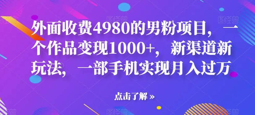 外面收费4980的男粉项目，一个作品变现1000+，新渠道新玩法，一部手机实现月入过万【揭秘】-海淘下载站