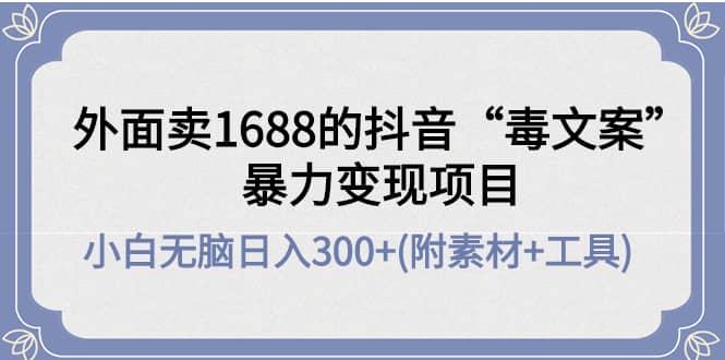 外面卖1688抖音“毒文案”项目-海淘下载站