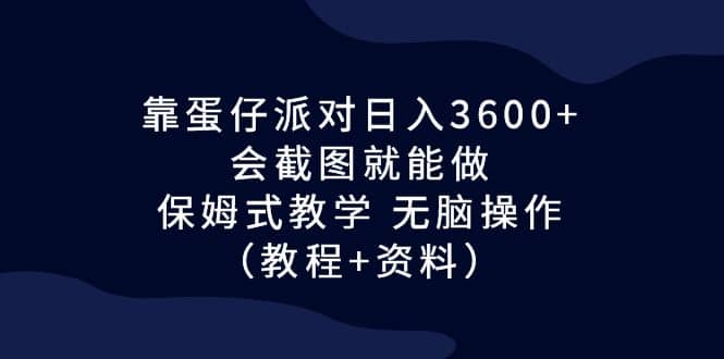 靠蛋仔派对日入3600+,会截图就能做,保姆式教学 无脑操作(教程+资料)-海淘下载站