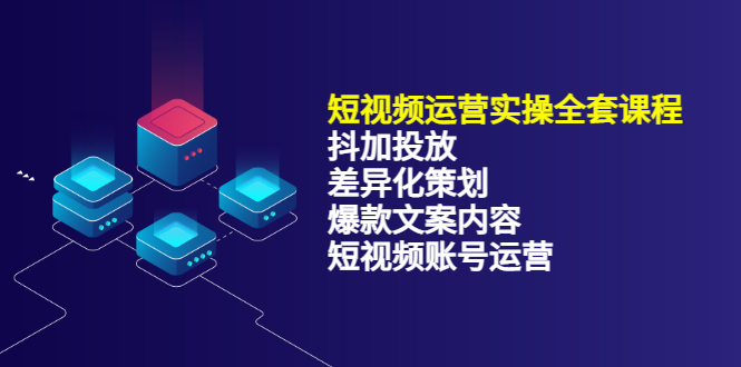 短视频运营实操4合1，抖加投放+差异化策划+爆款文案内容+短视频账号运营 销30W-海淘下载站