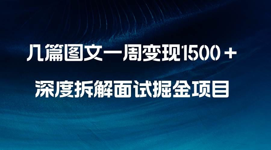 几篇图文一周变现1500＋，深度拆解面试掘金项目，小白轻松上手-海淘下载站