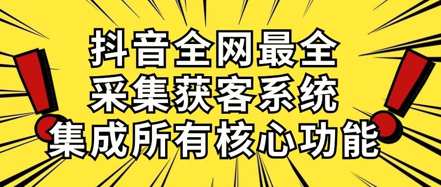 抖音全网最全采集获客系统,集成所有核心功能,日引500+-海淘下载站
