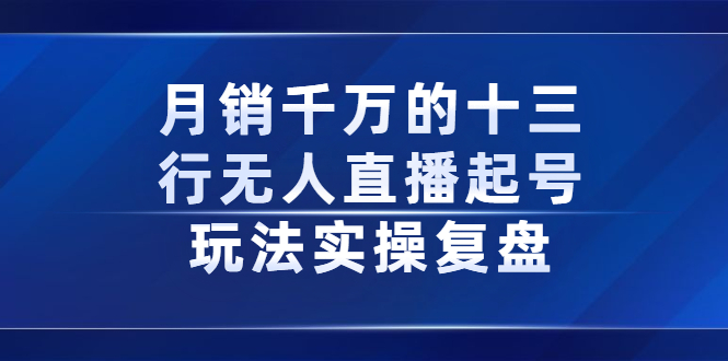 月销千万的十三行无人直播起号玩法实操复盘分享-海淘下载站