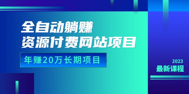 全自动躺赚资源付费网站项目：年赚20万长期项目（详细教程+源码）23年更新-海淘下载站