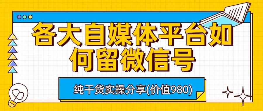 各大自媒体平台如何留微信号，详细实操教学-海淘下载站