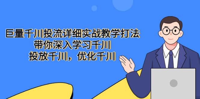 巨量千川投流详细实战教学打法：带你深入学习千川，投放千川，优化千川-海淘下载站