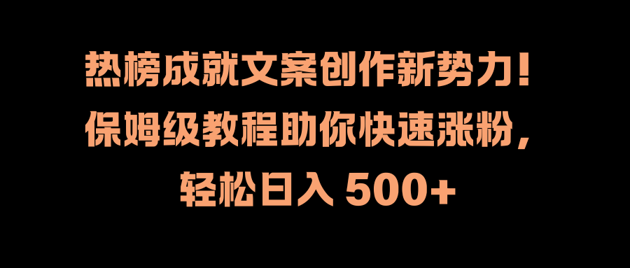 热榜成就文案创作新势力！保姆级教程助你快速涨粉，轻松日入 500+-海淘下载站