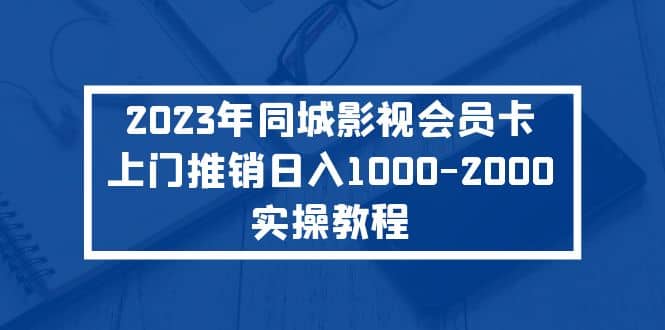 2023年同城影视会员卡上门推销实操教程-海淘下载站