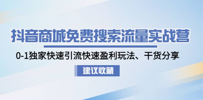 抖音商城免费搜索流量实战营：0-1独家快速引流快速盈利玩法、干货分享-海淘下载站