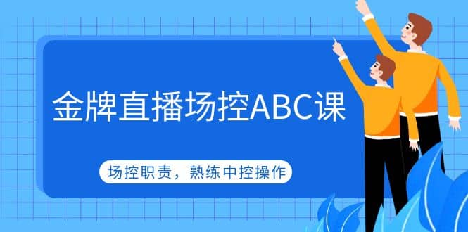 金牌直播场控ABC课，场控职责，熟练中控操作-海淘下载站