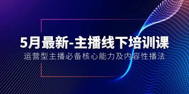 5月最新-主播线下培训课【40期】:运营型主播必备核心能力及内容性播法-海淘下载站