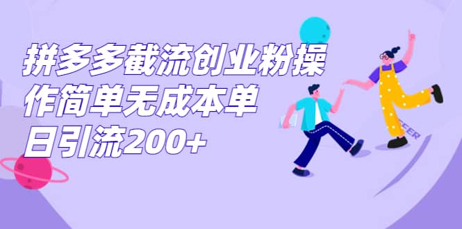 拼多多截流创业粉操作简单无成本单日引流200+-海淘下载站