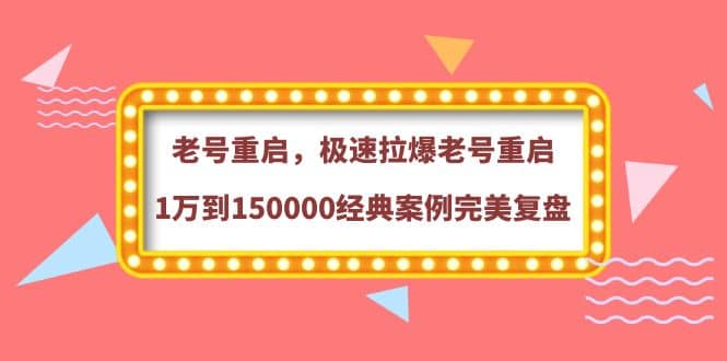 老号重启，极速拉爆老号重启1万到150000经典案例完美复盘-海淘下载站