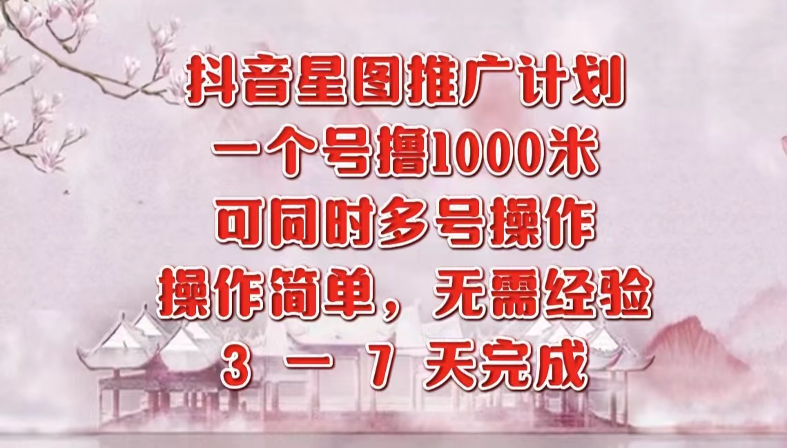 抖音星图推广项目，3-7天就能完成，每单1000元，可多号一起做-海淘下载站