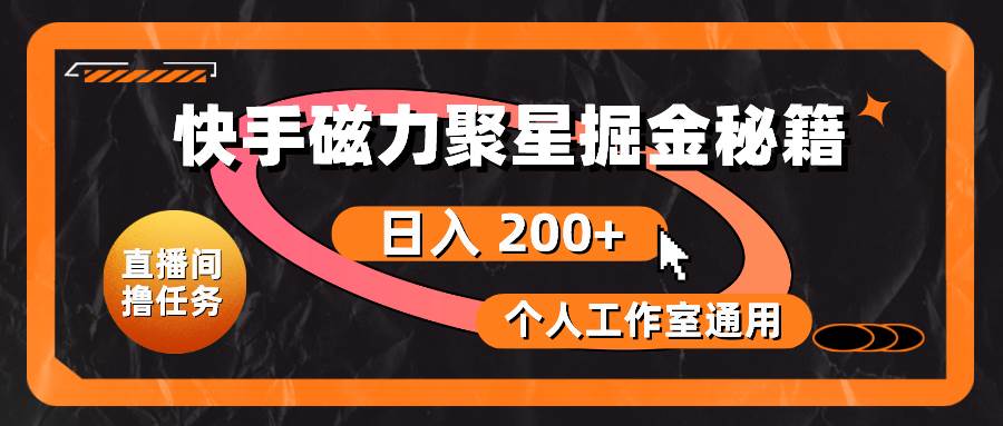 快手磁力聚星掘金秘籍，日入 200+，个人工作室通用-海淘下载站