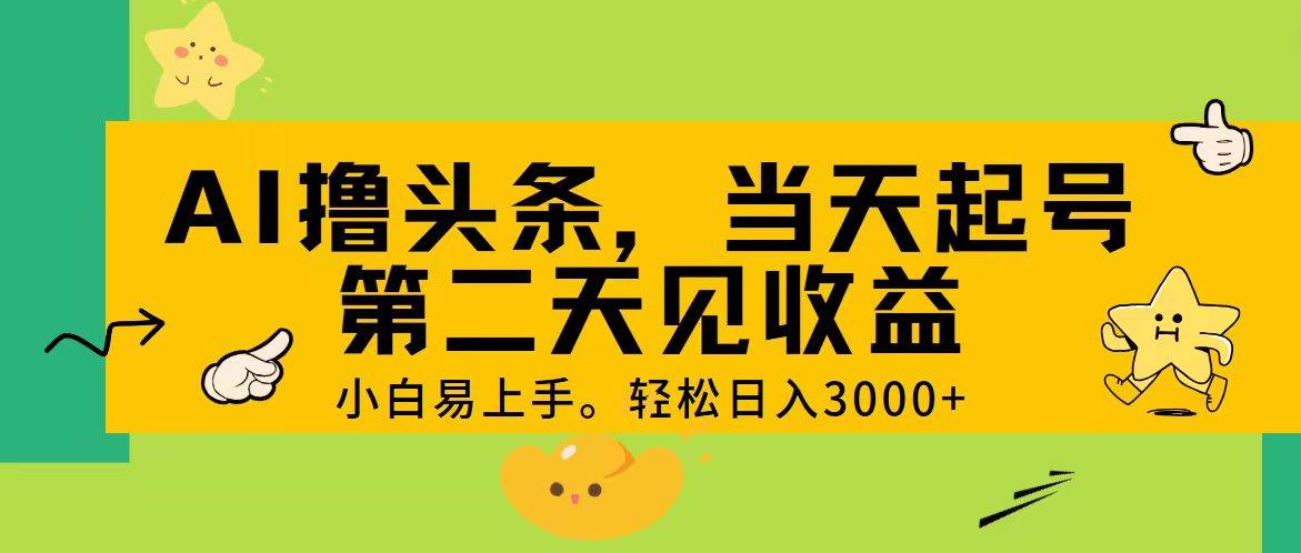 AI撸头条，轻松日入3000+，当天起号，第二天见收益。-海淘下载站