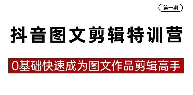 抖音图文剪辑特训营第一期，0基础快速成为图文作品剪辑高手（23节课）-海淘下载站