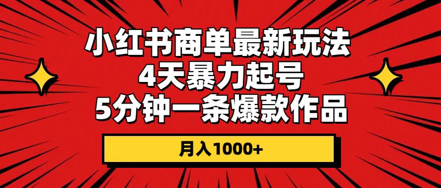 小红书商单最新玩法 4天暴力起号 5分钟一条爆款作品 月入1000+-海淘下载站
