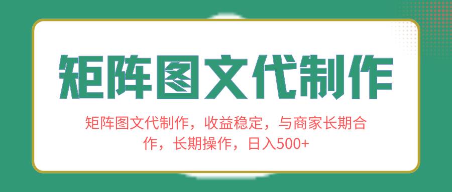 矩阵图文代制作，收益稳定，与商家长期合作，长期操作，日入500+-海淘下载站